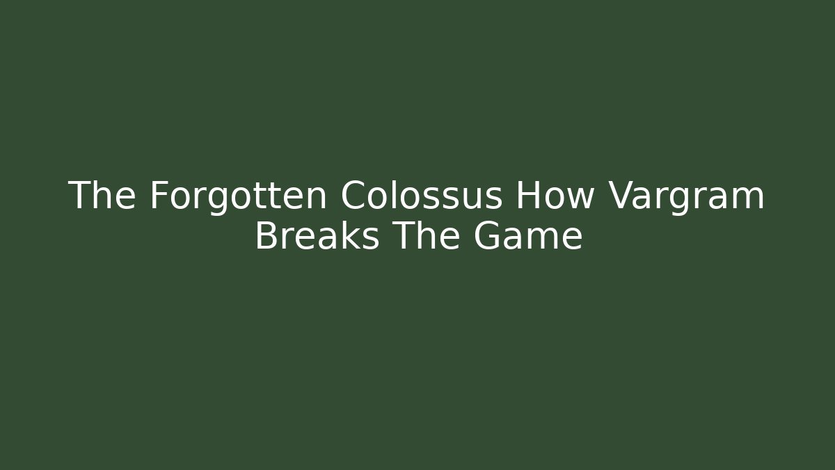The Forgotten Colossus How Vargram Breaks The Game