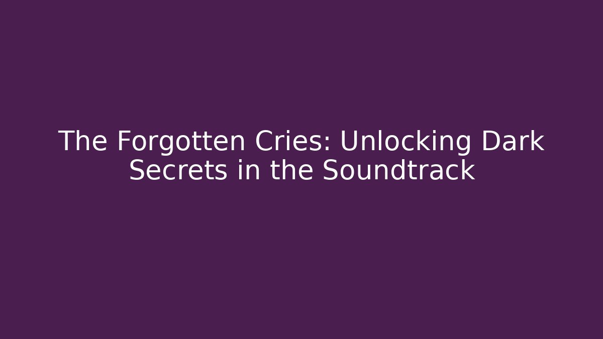 The Forgotten Cries: Unlocking Dark Secrets in the Soundtrack
