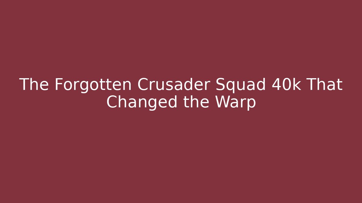 The Forgotten Crusader Squad 40k That Changed the Warp