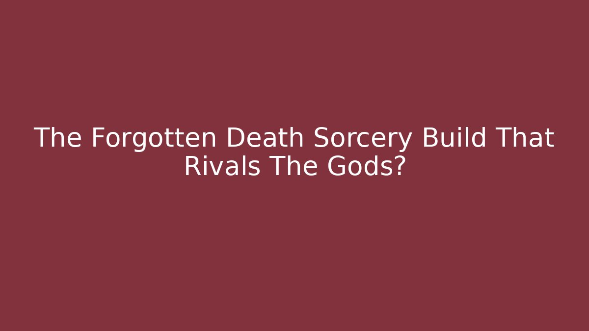 The Forgotten Death Sorcery Build That Rivals The Gods?