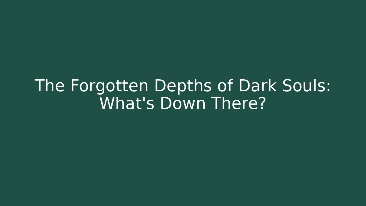 The Forgotten Depths of Dark Souls: What's Down There?