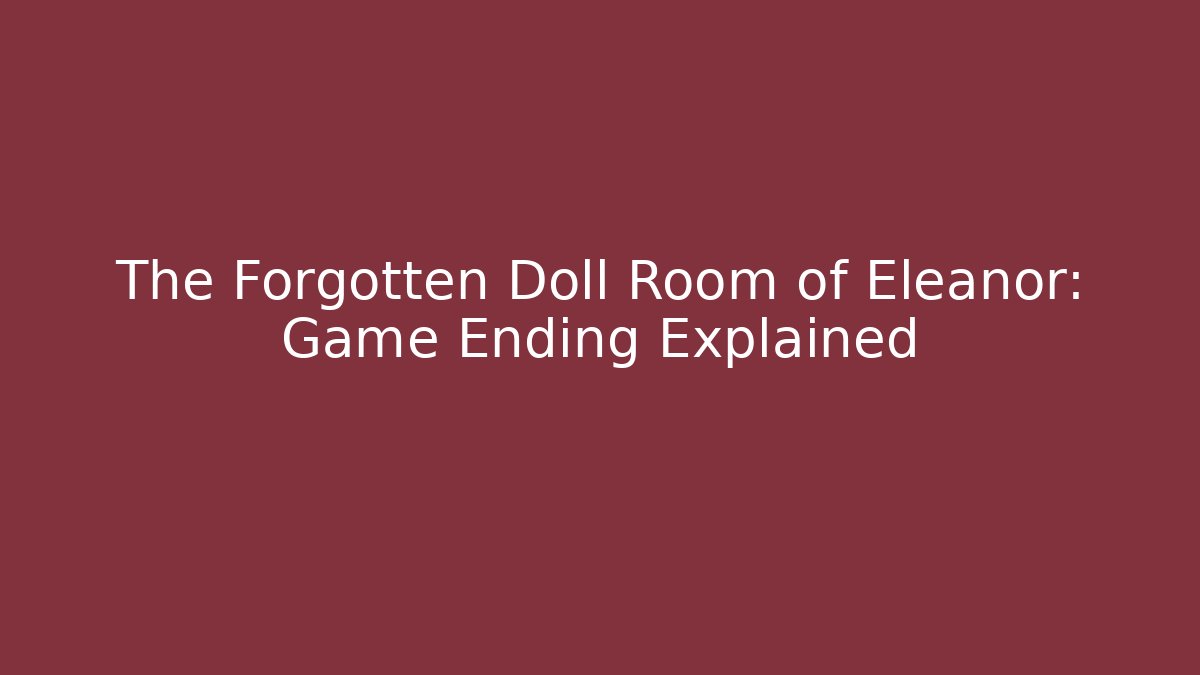 The Forgotten Doll Room of Eleanor: Game Ending Explained
