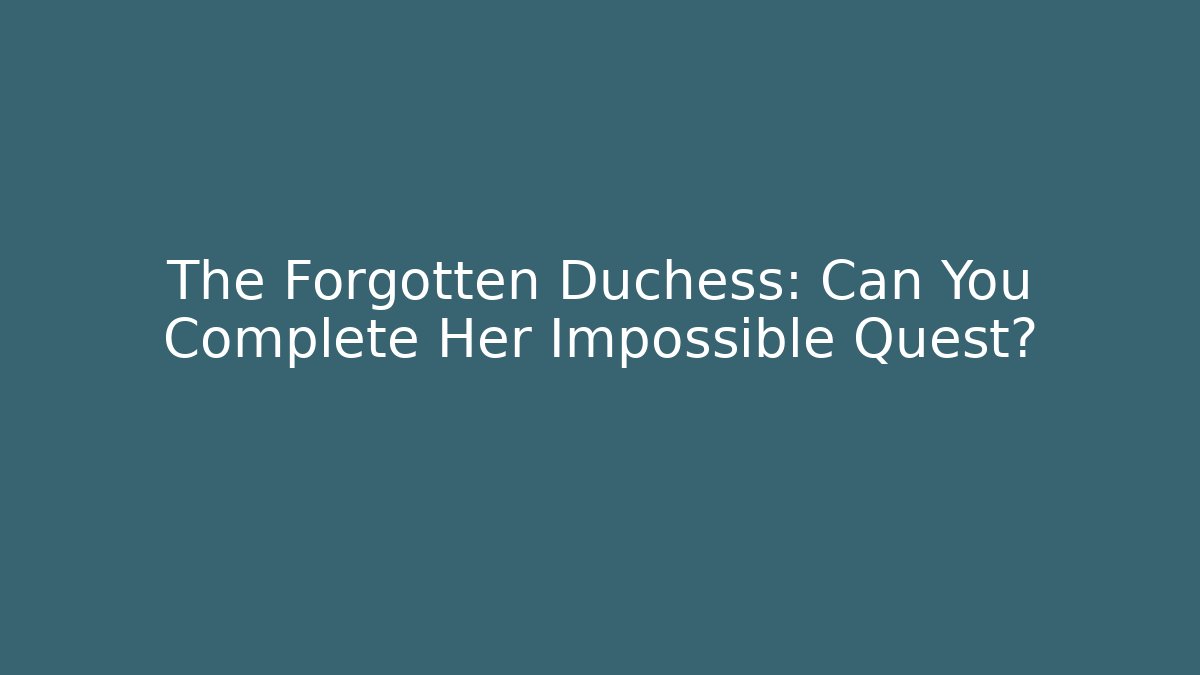 The Forgotten Duchess: Can You Complete Her Impossible Quest?