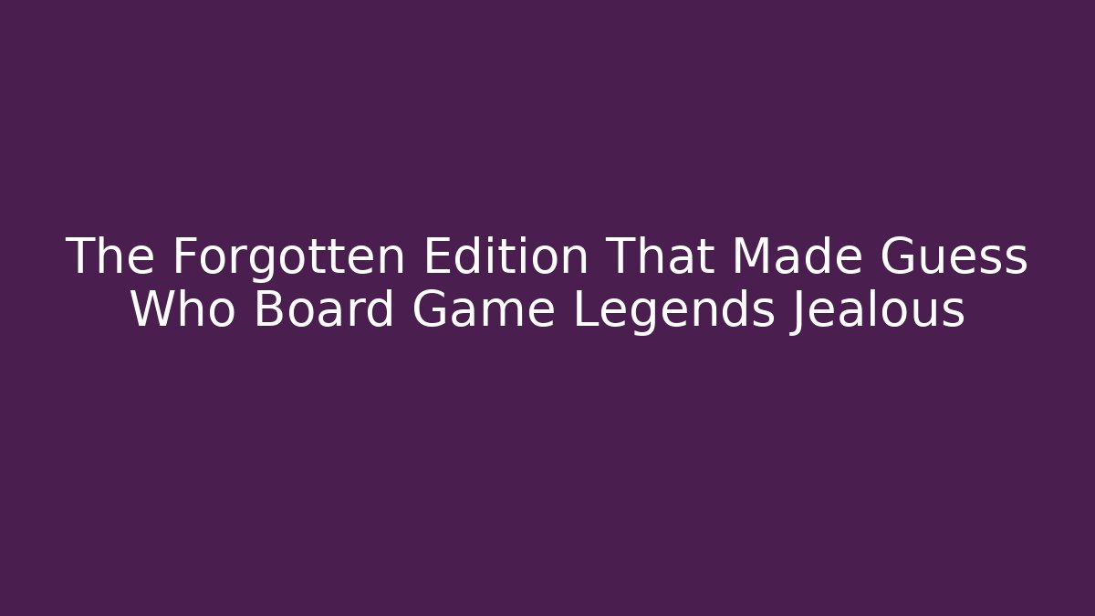 The Forgotten Edition That Made Guess Who Board Game Legends Jealous