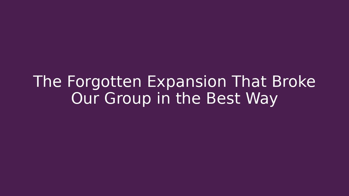 The Forgotten Expansion That Broke Our Group in the Best Way