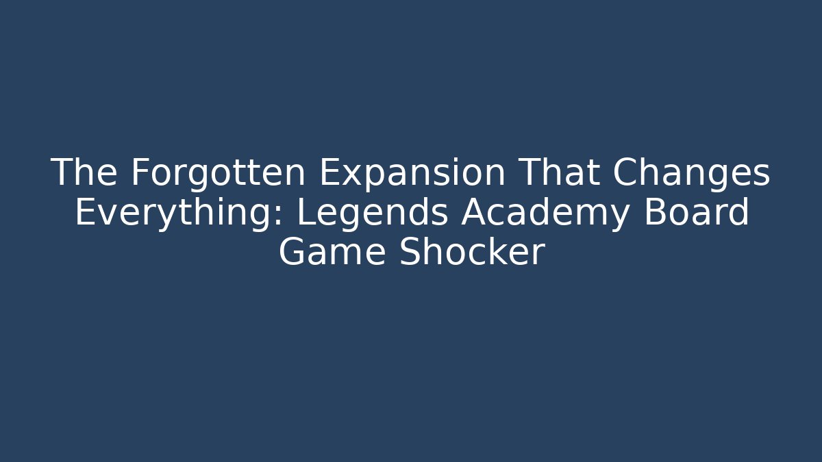 The Forgotten Expansion That Changes Everything: Legends Academy Board Game Shocker