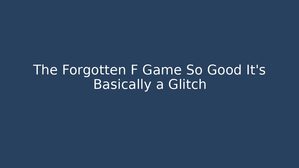 The Forgotten F Game So Good It’s Basically a Glitch
