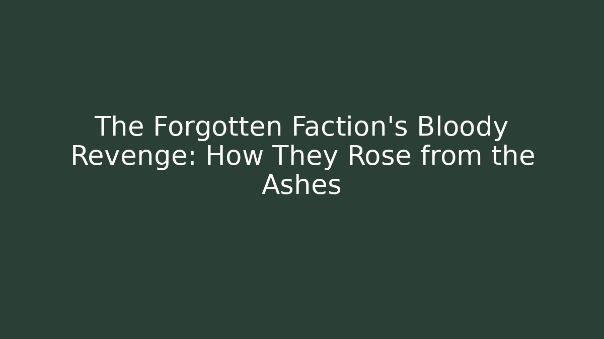 The Forgotten Faction's Bloody Revenge: How They Rose from the Ashes