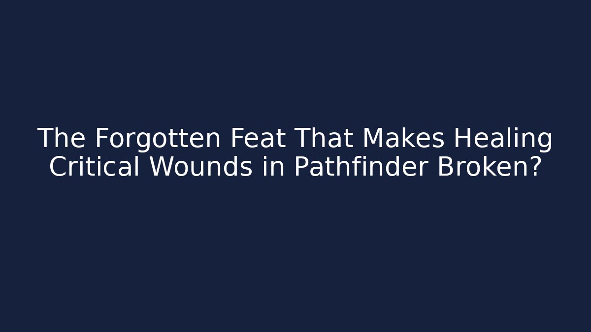 The Forgotten Feat That Makes Healing Critical Wounds in Pathfinder Broken?