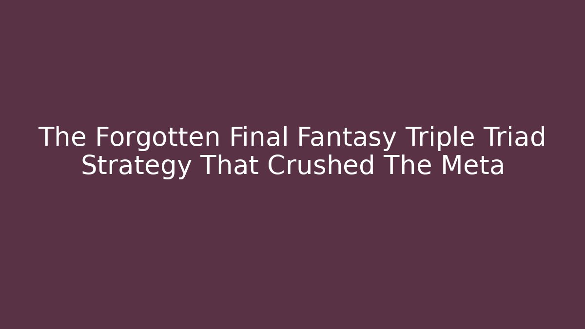 The Forgotten Final Fantasy Triple Triad Strategy That Crushed The Meta