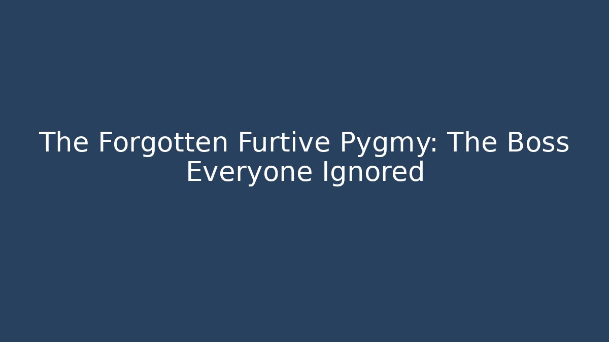 The Forgotten Furtive Pygmy: The Boss Everyone Ignored