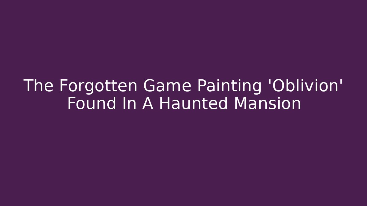 The Forgotten Game Painting 'Oblivion' Found In A Haunted Mansion