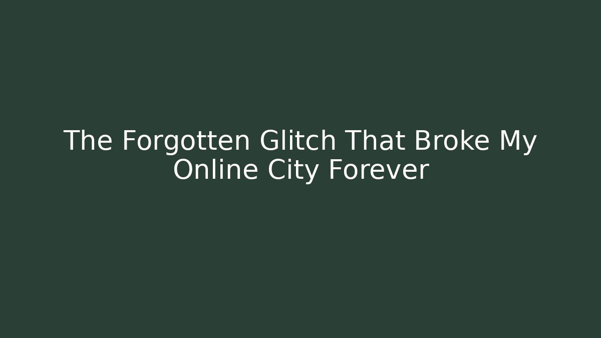 The Forgotten Glitch That Broke My Online City Forever