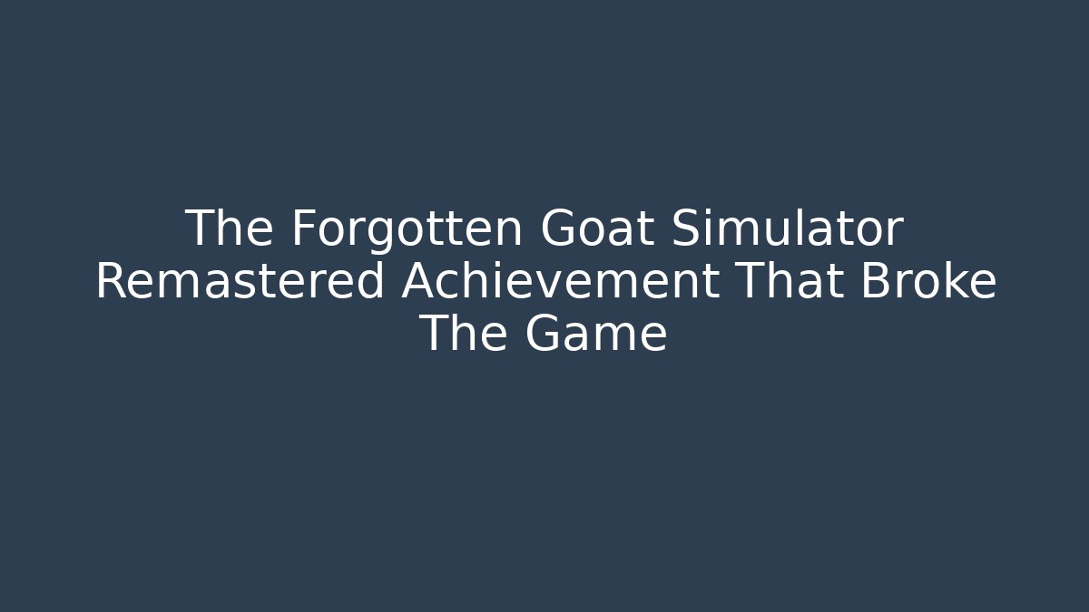 The Forgotten Goat Simulator Remastered Achievement That Broke The Game