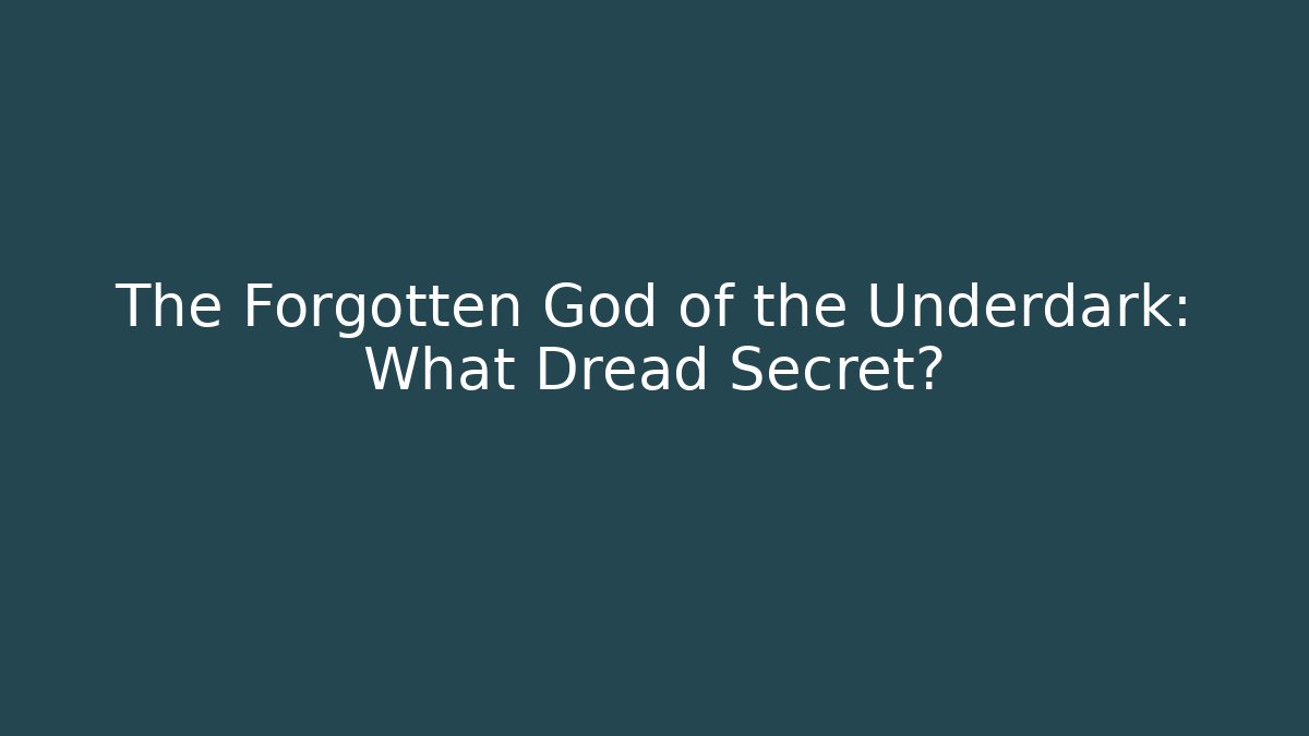 The Forgotten God of the Underdark: What Dread Secret?