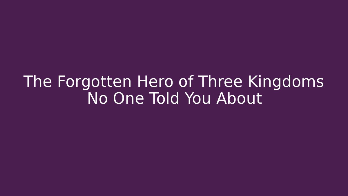 The Forgotten Hero of Three Kingdoms No One Told You About