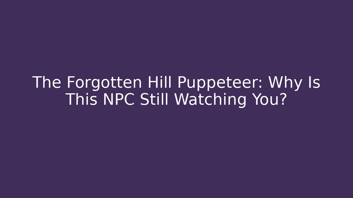 The Forgotten Hill Puppeteer: Why Is This NPC Still Watching You?