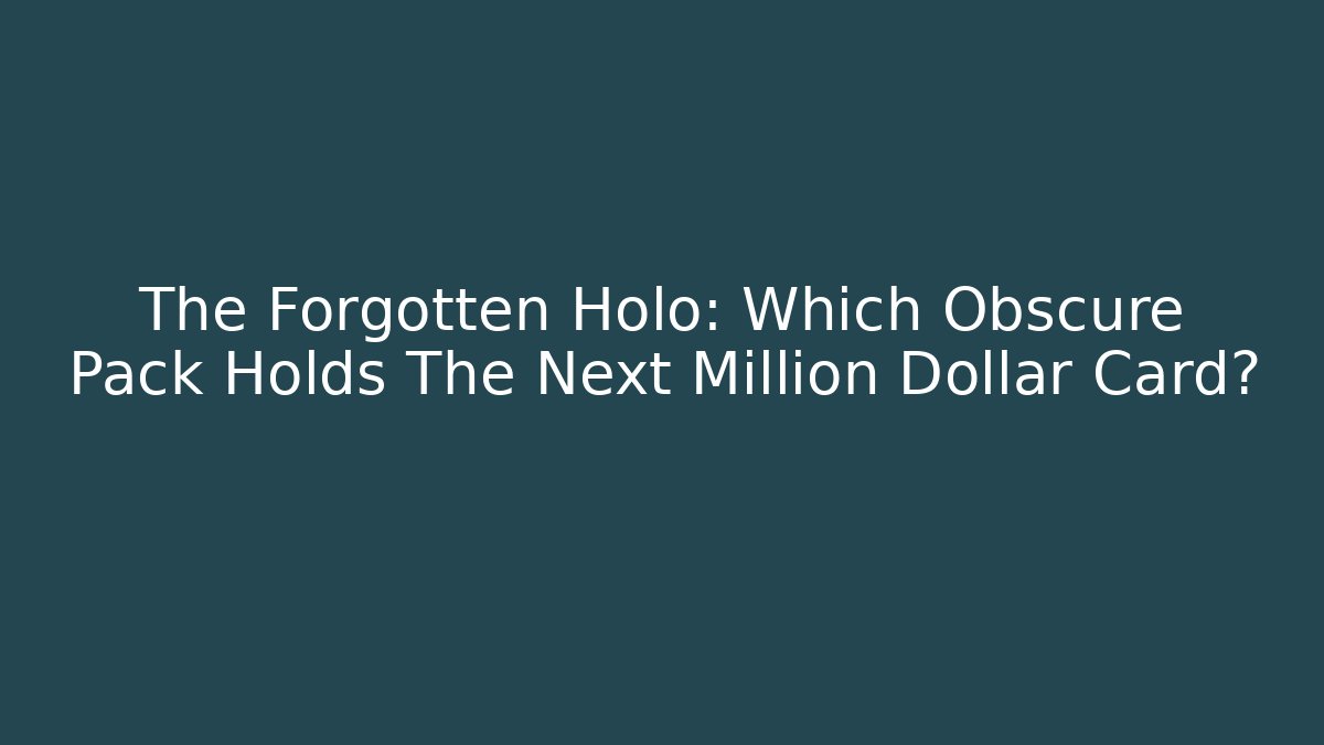 The Forgotten Holo: Which Obscure Pack Holds The Next Million Dollar Card?