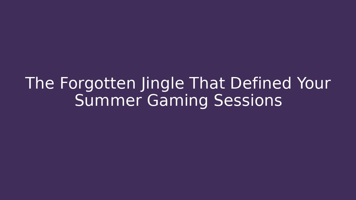 The Forgotten Jingle That Defined Your Summer Gaming Sessions