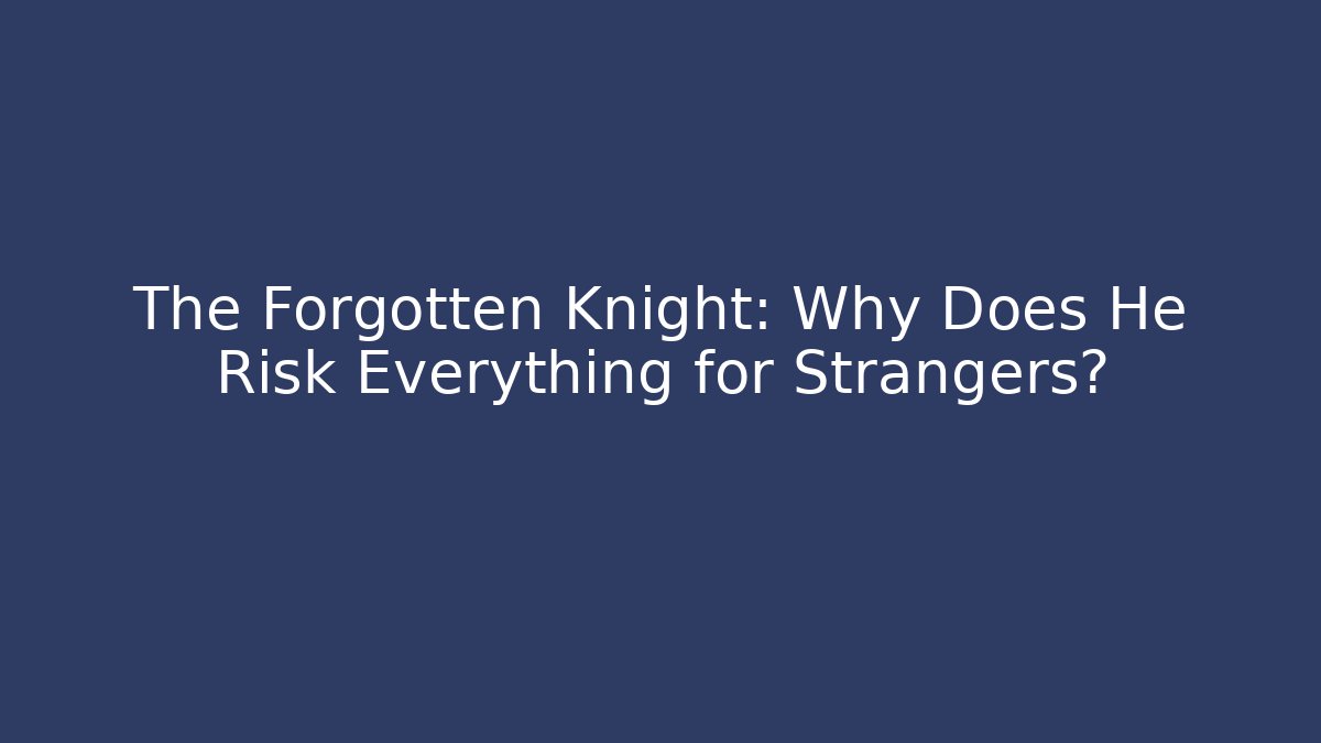 The Forgotten Knight: Why Does He Risk Everything for Strangers?