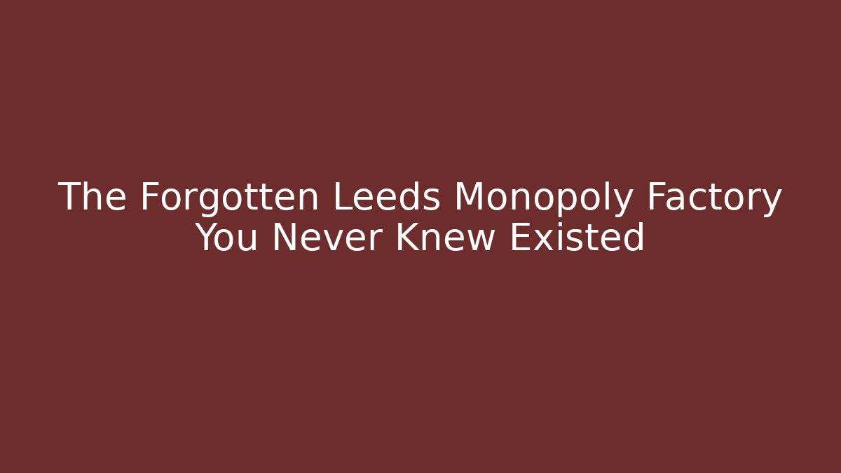 The Forgotten Leeds Monopoly Factory You Never Knew Existed