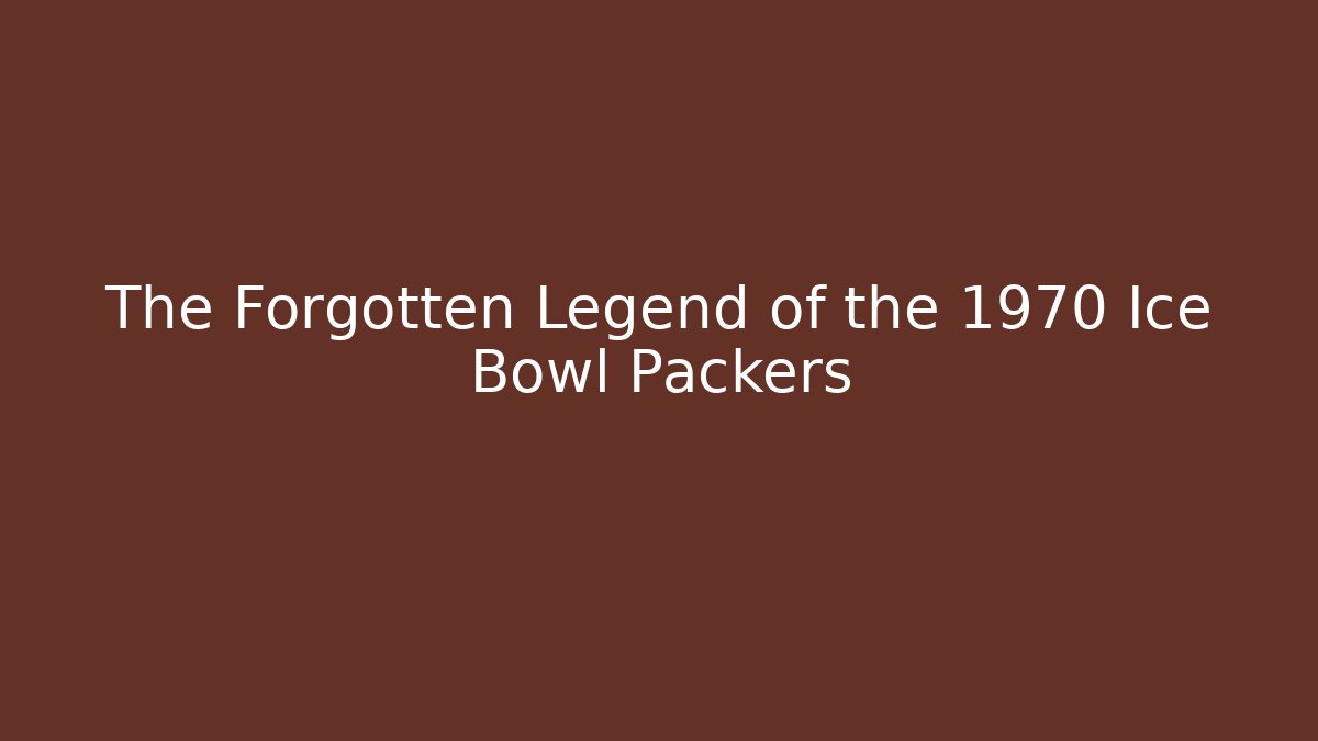 The Forgotten Legend of the 1970 Ice Bowl Packers
