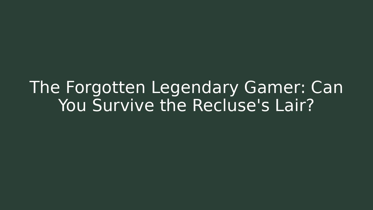 The Forgotten Legendary Gamer: Can You Survive the Recluse's Lair?
