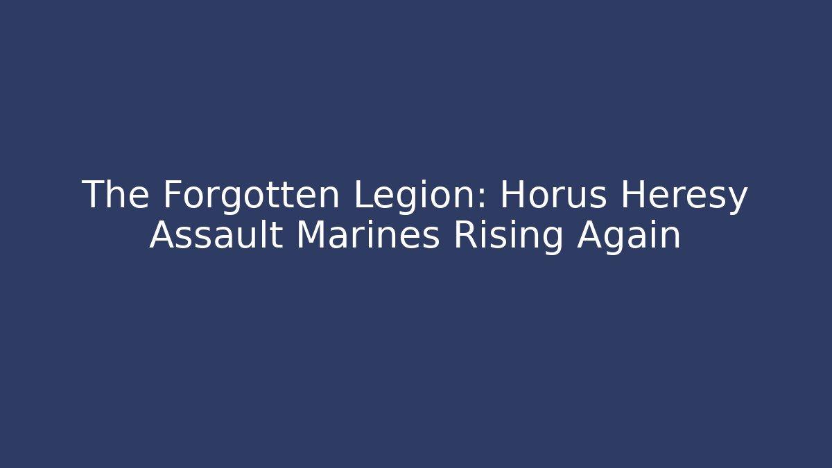 The Forgotten Legion: Horus Heresy Assault Marines Rising Again