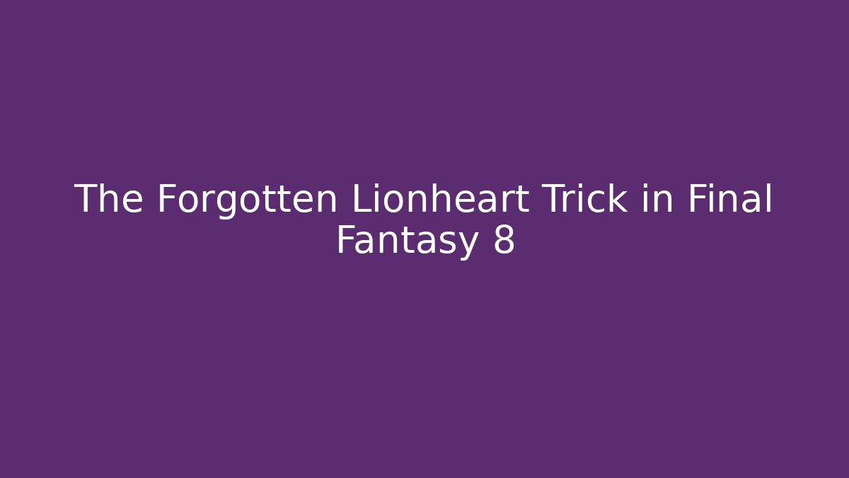 The Forgotten Lionheart Trick in Final Fantasy 8
