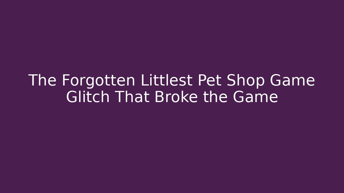 The Forgotten Littlest Pet Shop Game Glitch That Broke the Game