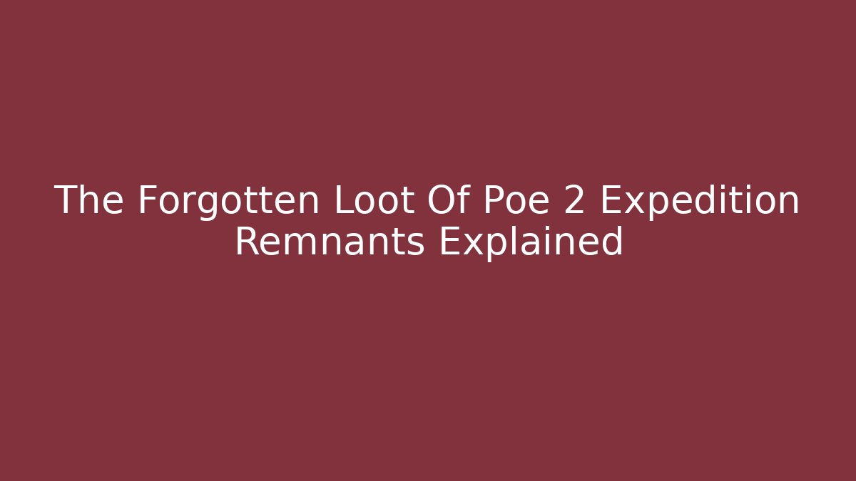 The Forgotten Loot Of Poe 2 Expedition Remnants Explained