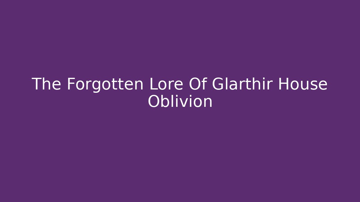 The Forgotten Lore Of Glarthir House Oblivion
