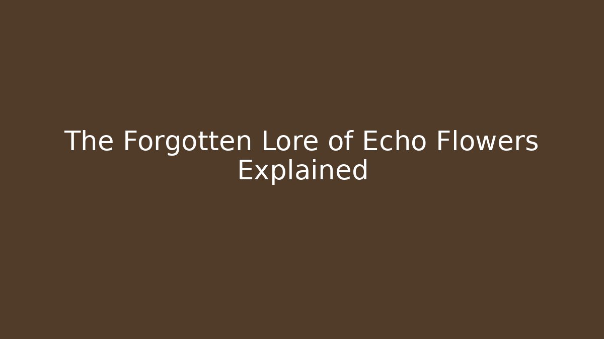 The Forgotten Lore of Echo Flowers Explained