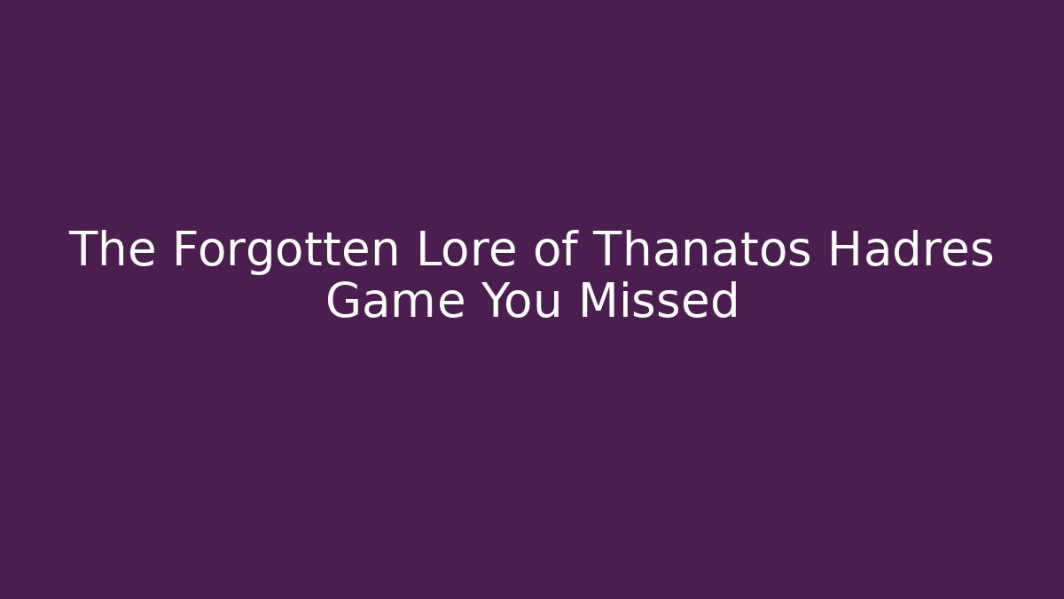 The Forgotten Lore of Thanatos Hadres Game You Missed