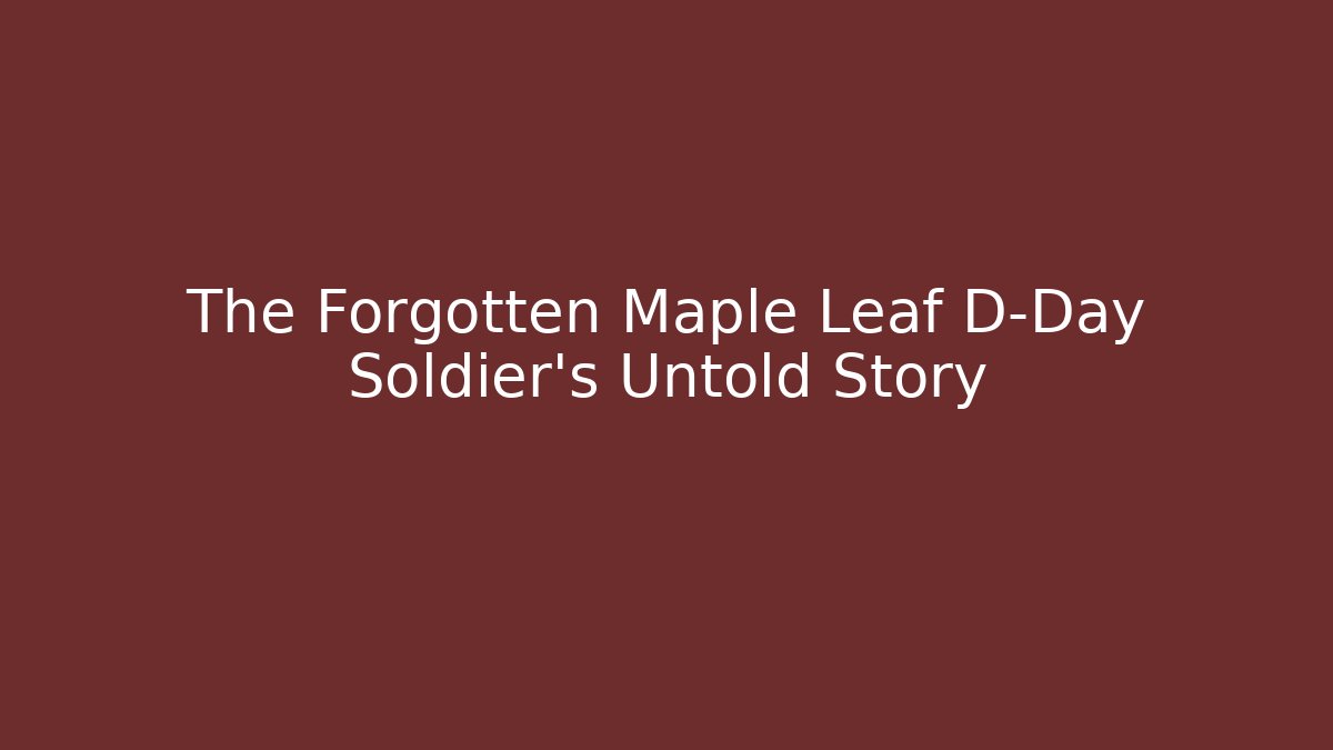 The Forgotten Maple Leaf D-Day Soldier's Untold Story