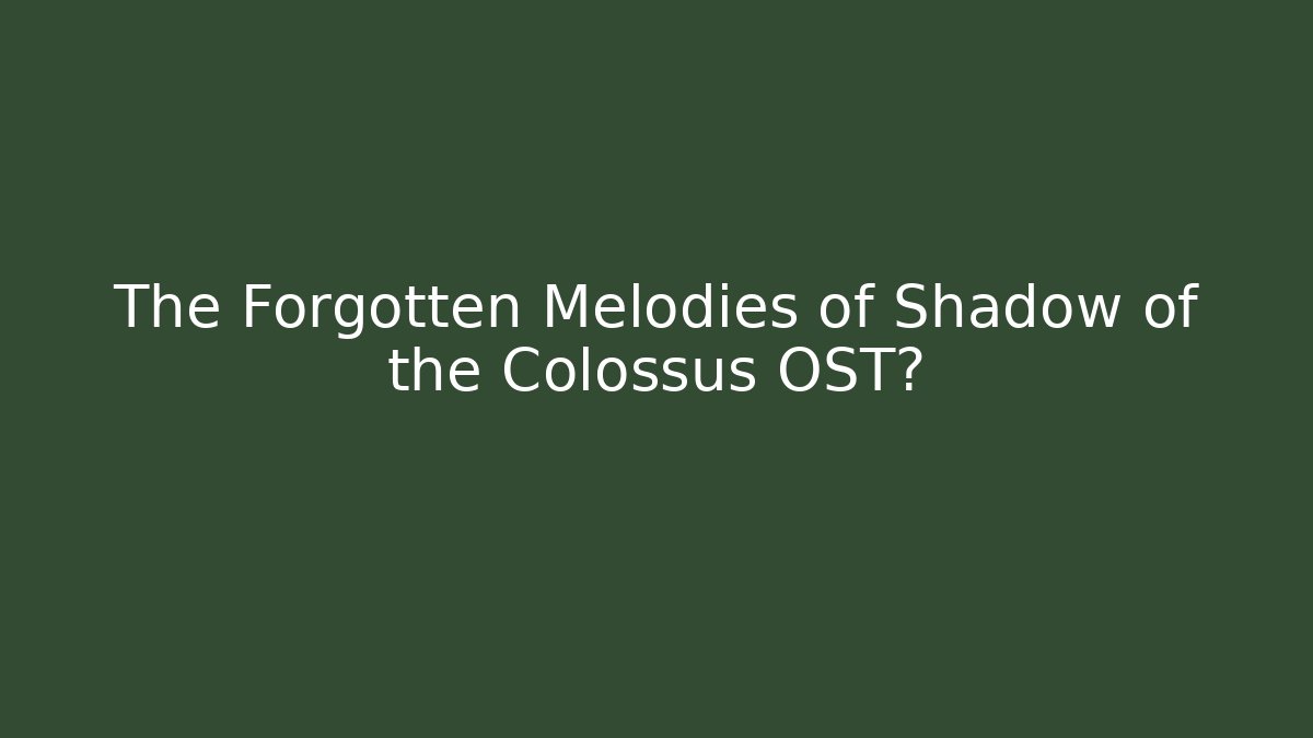 The Forgotten Melodies of Shadow of the Colossus OST?