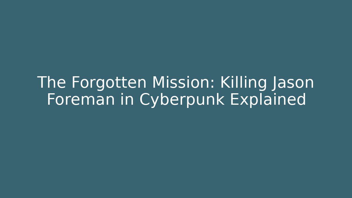 The Forgotten Mission: Killing Jason Foreman in Cyberpunk Explained