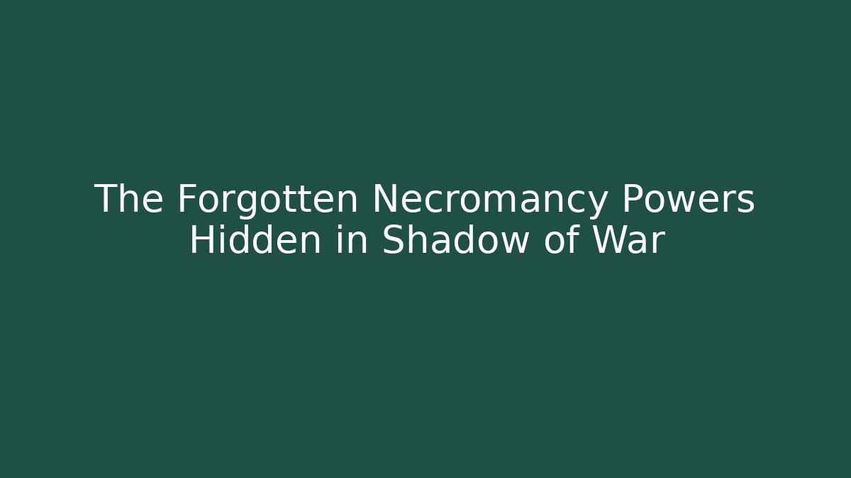 The Forgotten Necromancy Powers Hidden in Shadow of War