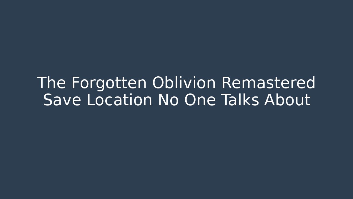 The Forgotten Oblivion Remastered Save Location No One Talks About - Critter Realm