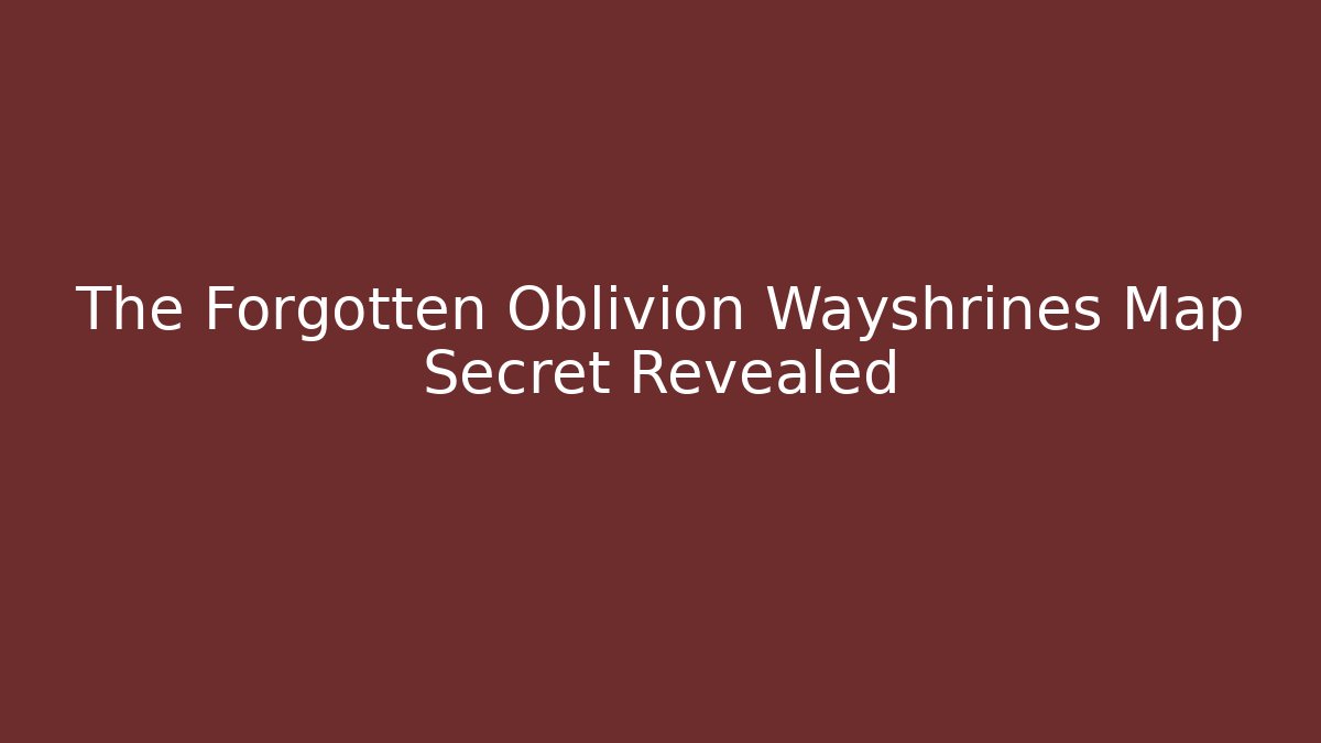 The Forgotten Oblivion Wayshrines Map Secret Revealed - Critter Realm