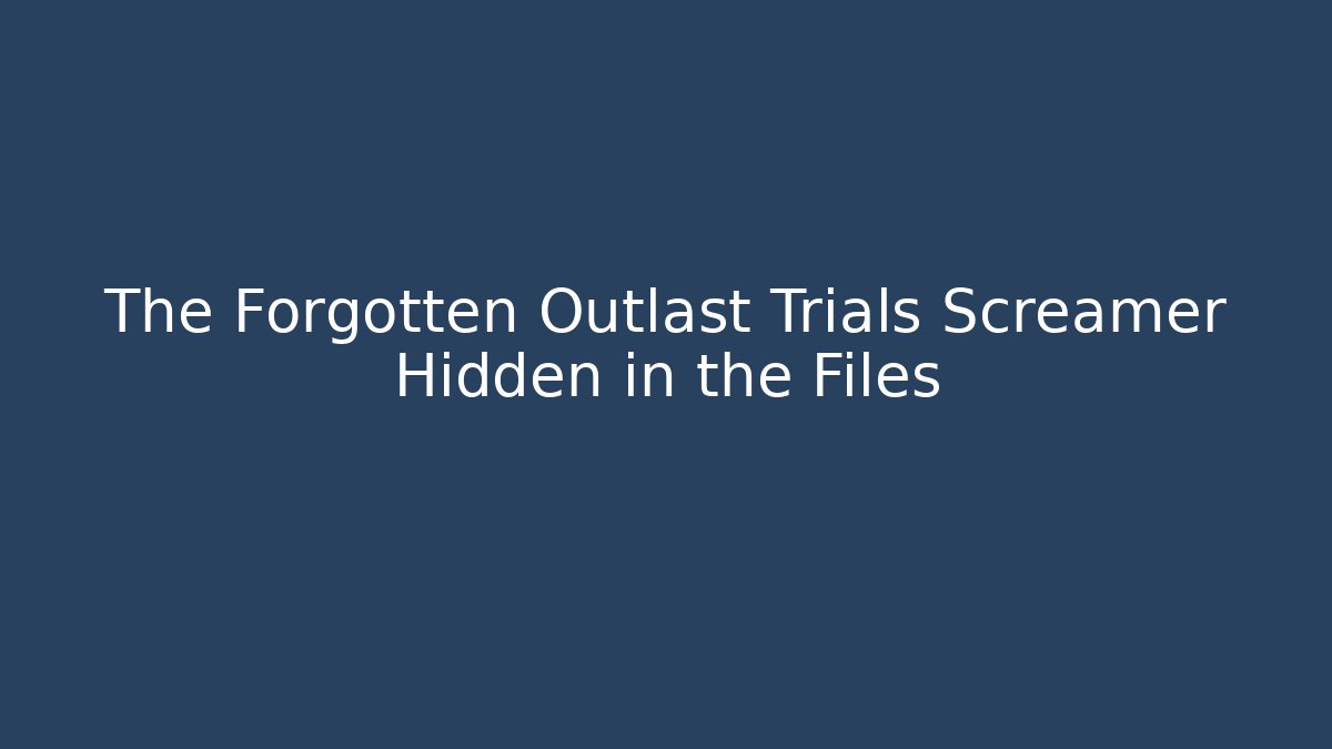 The Forgotten Outlast Trials Screamer Hidden in the Files