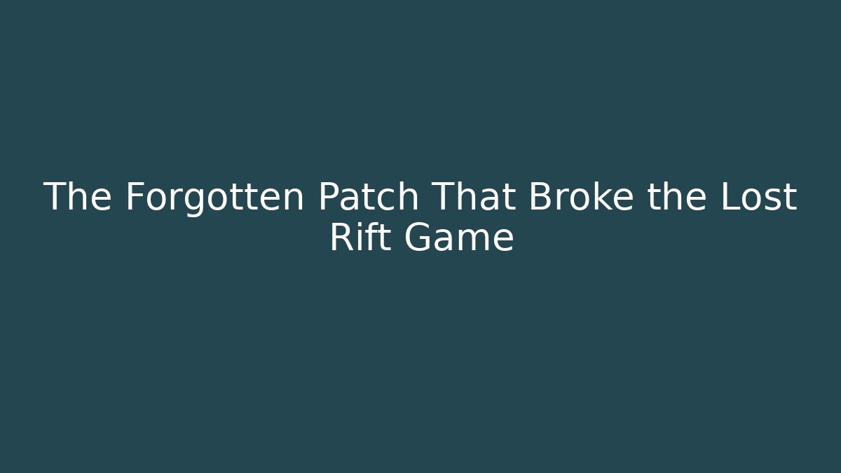 The Forgotten Patch That Broke the Lost Rift Game