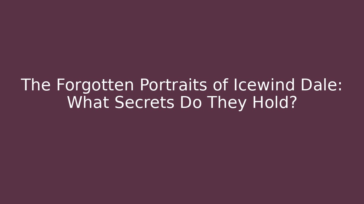 The Forgotten Portraits of Icewind Dale: What Secrets Do They Hold?