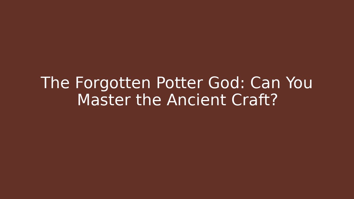 The Forgotten Potter God: Can You Master the Ancient Craft?