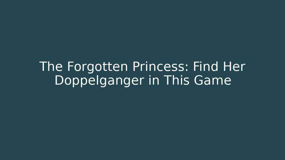 The Forgotten Princess: Find Her Doppelganger in This Game