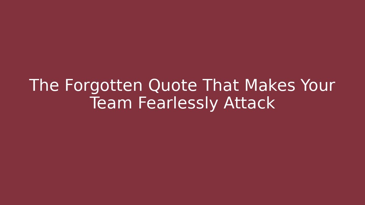 The Forgotten Quote That Makes Your Team Fearlessly Attack