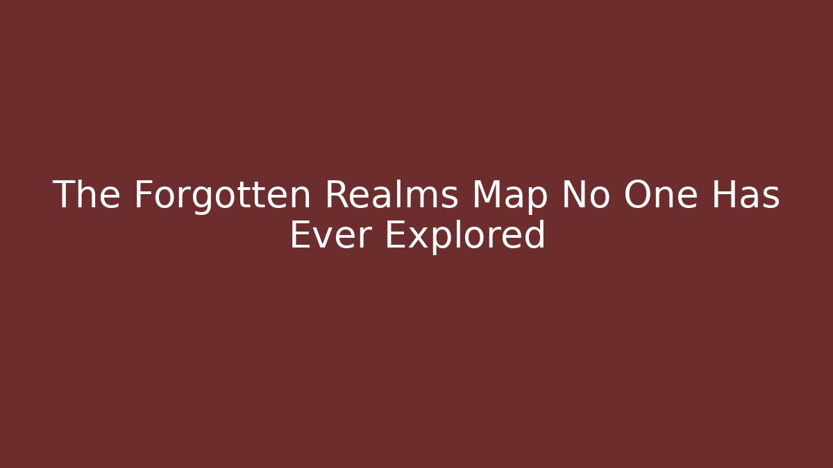 The Forgotten Realms Map No One Has Ever Explored