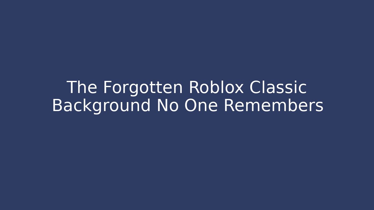 The Forgotten Roblox Classic Background No One Remembers