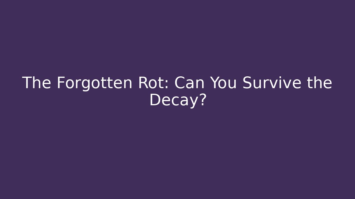 The Forgotten Rot: Can You Survive the Decay?
