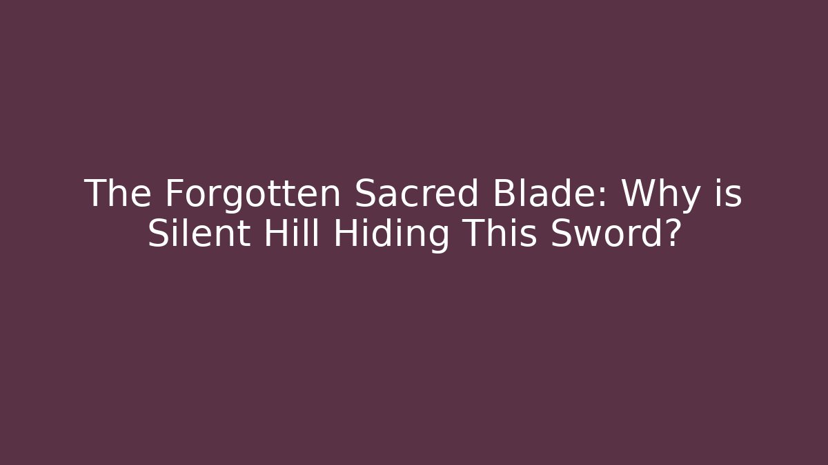 The Forgotten Sacred Blade: Why is Silent Hill Hiding This Sword?